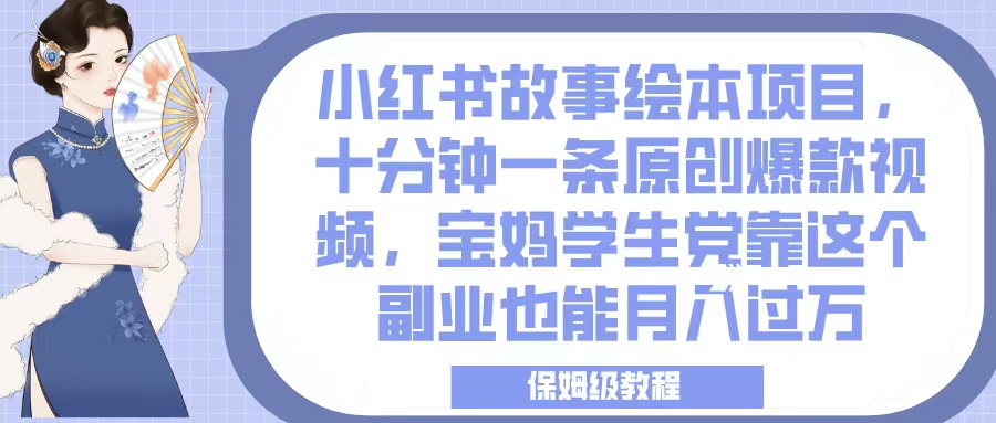 小红书故事绘本项目，十分钟一条原创爆款视频，宝妈学生党靠这个副业也能月入过万，保姆级教程51轻创基地-网创项目资源站-副业创业项目-电脑手机搞钱项目-网赚项目51轻创基地