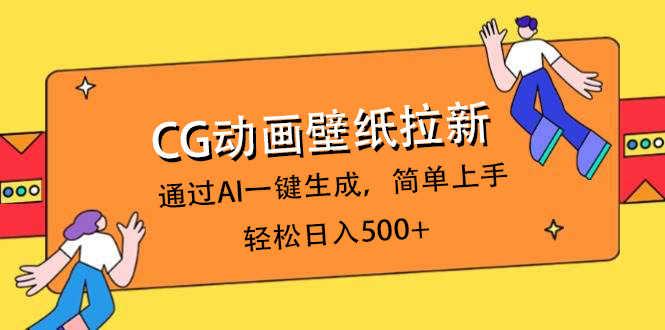 CG动画壁纸拉新，通过AI一键生成，简单上手，轻松日入500+51轻创基地-网创项目资源站-副业创业项目-电脑手机搞钱项目-网赚项目51轻创基地