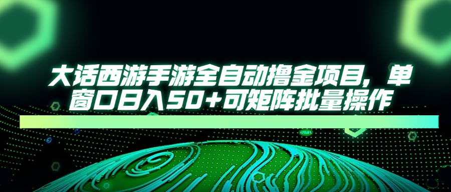 大话西游全自动撸金，单窗口日入50+可矩阵批量操作51轻创基地-网创项目资源站-副业创业项目-电脑手机搞钱项目-网赚项目51轻创基地