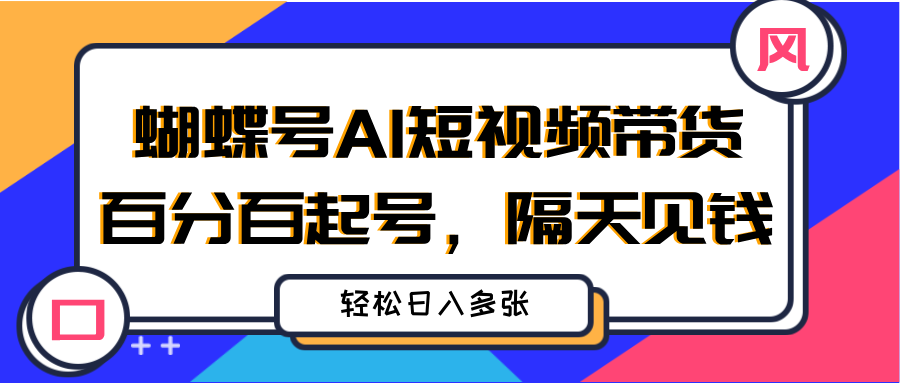 蝴蝶号AI短视频带货，百分百起号，隔天见钱，轻松日入多张51轻创基地-网创项目资源站-副业创业项目-电脑手机搞钱项目-网赚项目51轻创基地
