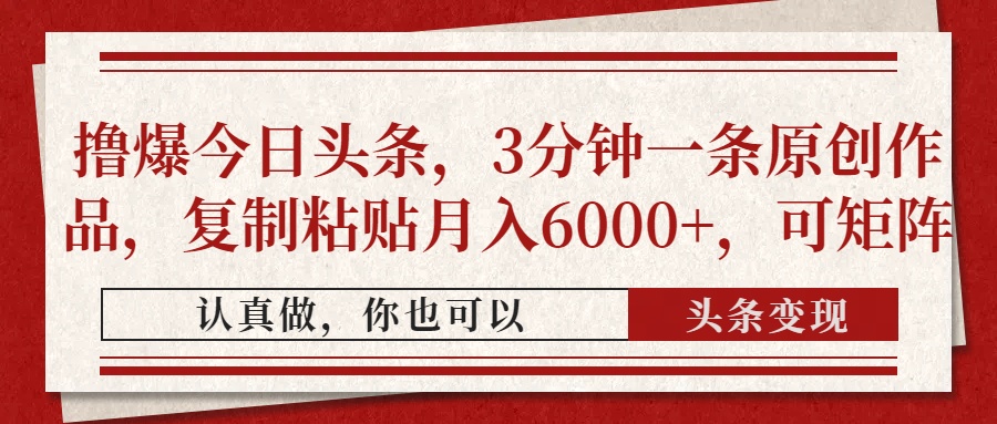 撸爆今日头条，3分钟一条原创作品，复制粘贴月入6000+，可矩阵51轻创基地-网创项目资源站-副业创业项目-电脑手机搞钱项目-网赚项目51轻创基地