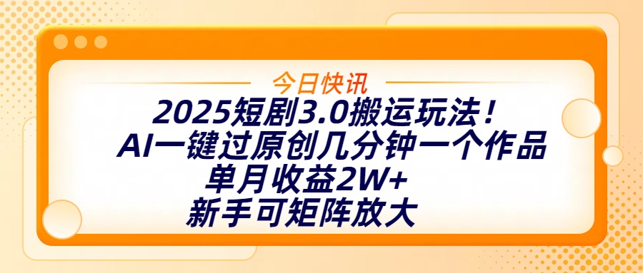 2025短剧3.0搬运玩法！AI一键过原创，几分钟一个作品，单月收益2W+，新手可矩阵放大51轻创基地-网创项目资源站-副业创业项目-电脑手机搞钱项目-网赚项目51轻创基地
