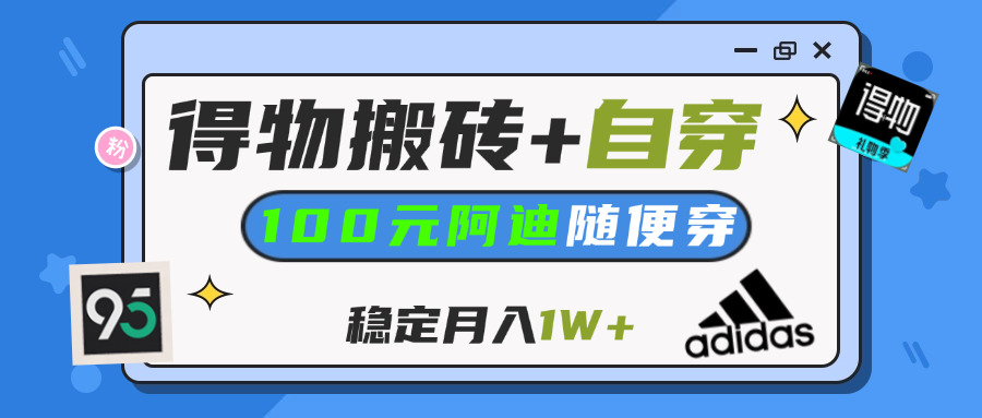 【得物】鞋服搬砖,自穿阿迪100+,一单50-500+,小白轻松上手,月入1W+51轻创基地-网创项目资源站-副业创业项目-电脑手机搞钱项目-网赚项目51轻创基地