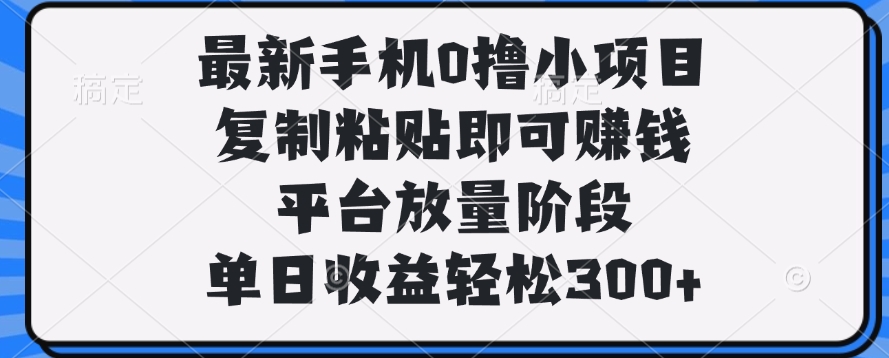 最新手机0撸小项目，复制粘贴即可赚钱，单日收益轻松300+51轻创基地-网创项目资源站-副业创业项目-电脑手机搞钱项目-网赚项目51轻创基地