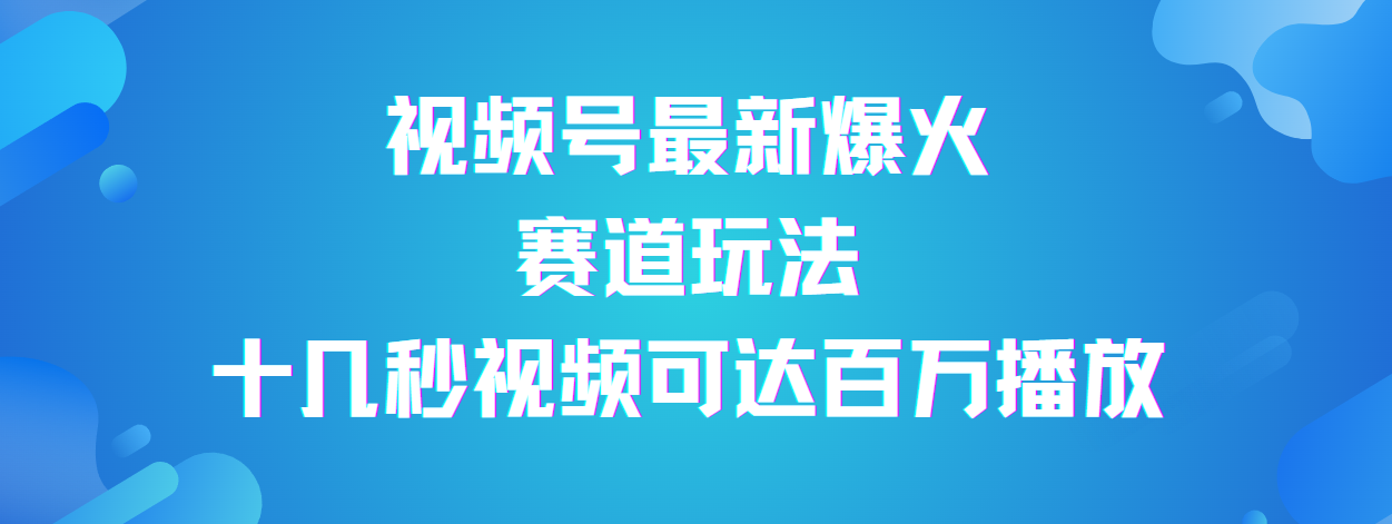 视频号最新爆火赛道玩法，流量巨大，视频制作简单，轻松月入数万51轻创基地-网创项目资源站-副业创业项目-电脑手机搞钱项目-网赚项目51轻创基地