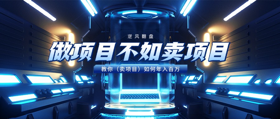 做项目不如卖项目，教你（卖项目）如何年入百万51轻创基地-网创项目资源站-副业创业项目-电脑手机搞钱项目-网赚项目51轻创基地