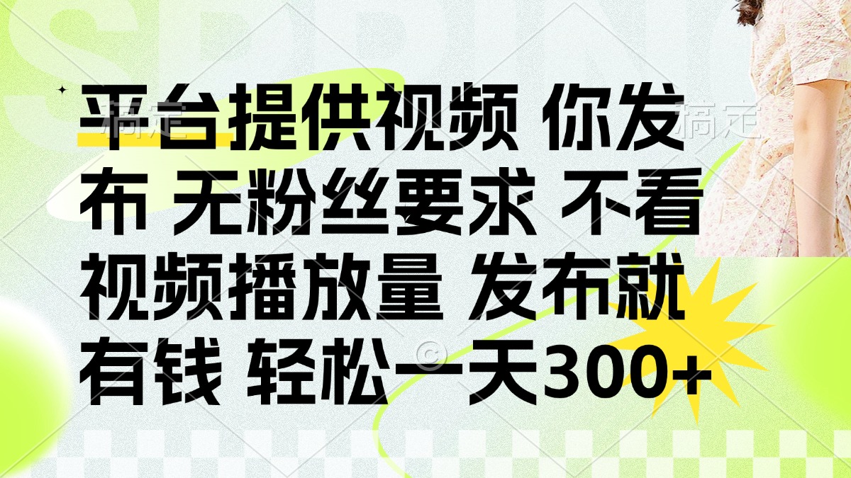 发布平台提供视频就有钱 无粉丝要求 不看视频播放量 发布就有钱 一天300+51轻创基地-网创项目资源站-副业创业项目-电脑手机搞钱项目-网赚项目51轻创基地