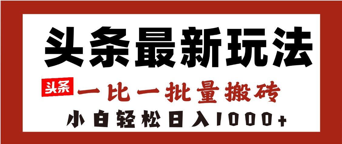 头条最新玩法，一比一批量搬砖，小白轻松日入1000+51轻创基地-网创项目资源站-副业创业项目-电脑手机搞钱项目-网赚项目51轻创基地