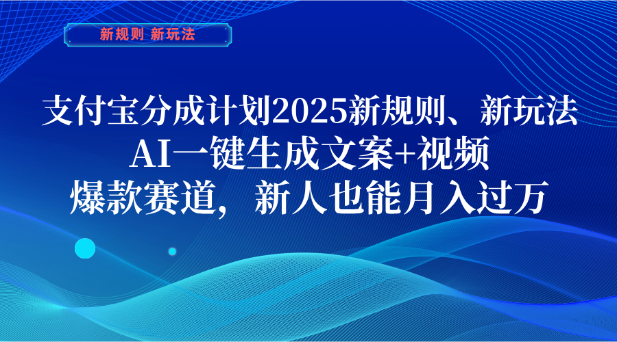 支付宝分成计划  2025新规则、新玩法，AI一键生成文案+视频，爆款赛道，新人也能月入过万51轻创基地-网创项目资源站-副业创业项目-电脑手机搞钱项目-网赚项目51轻创基地