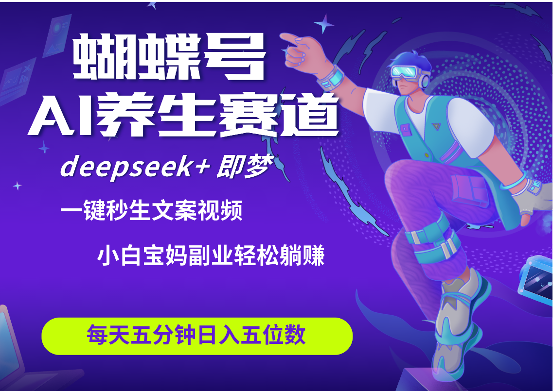 蝴蝶号大健康养生赛道+deepseek AI快速产出爆款视频   起号快  带货超级猛 每天仅需五分钟 变现路子太广了 日入五位数 小白 宝妈 上班族副业 轻松躺赚51轻创基地-网创项目资源站-副业创业项目-电脑手机搞钱项目-网赚项目51轻创基地
