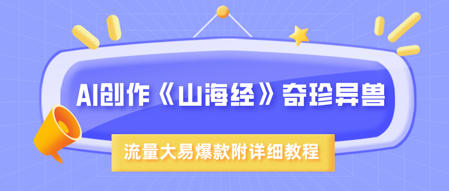 AI创作《山海经》奇珍异兽，超现实画风，流量大易爆款，附详细教程51轻创基地-网创项目资源站-副业创业项目-电脑手机搞钱项目-网赚项目51轻创基地