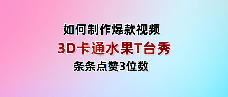 3D卡通水果走秀视频，条条点赞3位数，单日变现1000+51轻创基地-网创项目资源站-副业创业项目-电脑手机搞钱项目-网赚项目51轻创基地