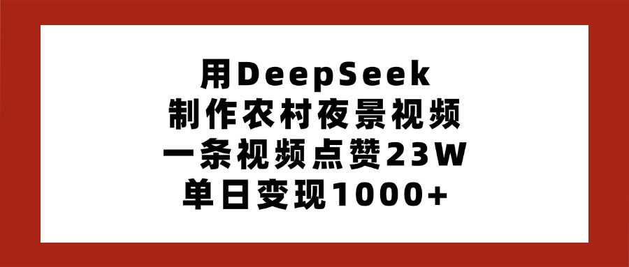 用DeepSeek制作农村夜景视频，一条视频点赞23W，单日变现1000+51轻创基地-网创项目资源站-副业创业项目-电脑手机搞钱项目-网赚项目51轻创基地