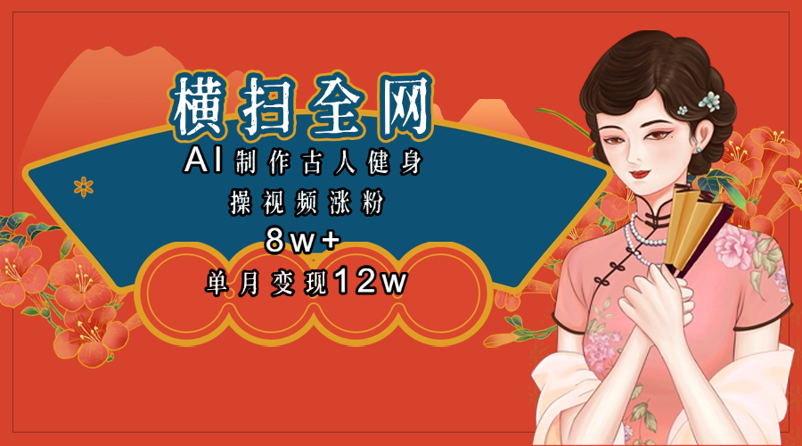 全网都在疯传的古人健身操视频 单月变现12w+51轻创基地-网创项目资源站-副业创业项目-电脑手机搞钱项目-网赚项目51轻创基地