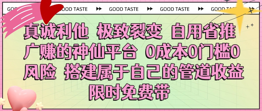 真诚利他 极致裂变 自用省推广赚的神仙平台 0成本0门槛0风险0囤货 时间地点不限 搭建属于自己的管道收益 限时免费带51轻创基地-网创项目资源站-副业创业项目-电脑手机搞钱项目-网赚项目51轻创基地