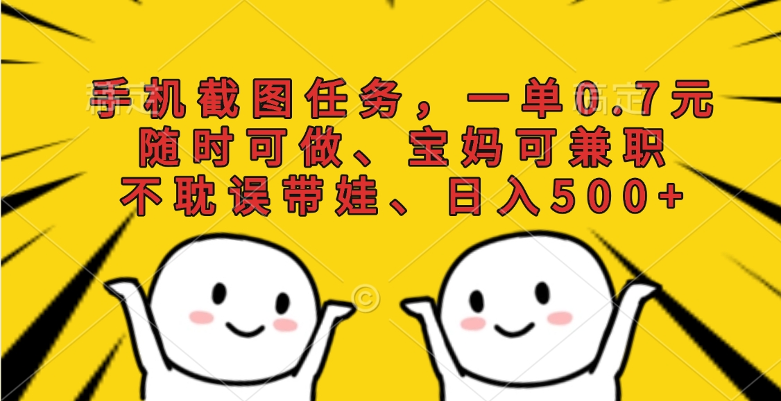 手机截图任务，一单0.7元，随时可做、宝妈可兼职，不耽误带娃、日入500+51轻创基地-网创项目资源站-副业创业项目-电脑手机搞钱项目-网赚项目51轻创基地