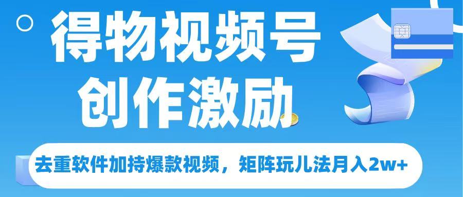 得物视频号创作者激励，去重软件加持爆款视频，矩阵玩儿法月入 2w➕51轻创基地-网创项目资源站-副业创业项目-电脑手机搞钱项目-网赚项目51轻创基地