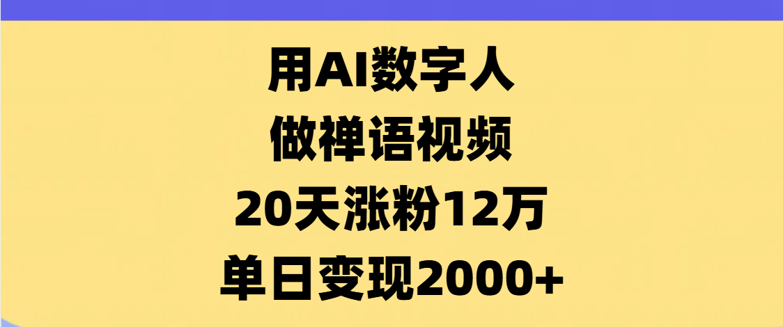AI数字人，禅语视频，20天涨粉12万，单日变现2000+51轻创基地-网创项目资源站-副业创业项目-电脑手机搞钱项目-网赚项目51轻创基地