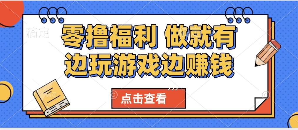 最新0撸福利 有手机就行随时随地做 纯净无广告 边玩游戏边赚 轻松日入500+51轻创基地-网创项目资源站-副业创业项目-电脑手机搞钱项目-网赚项目51轻创基地