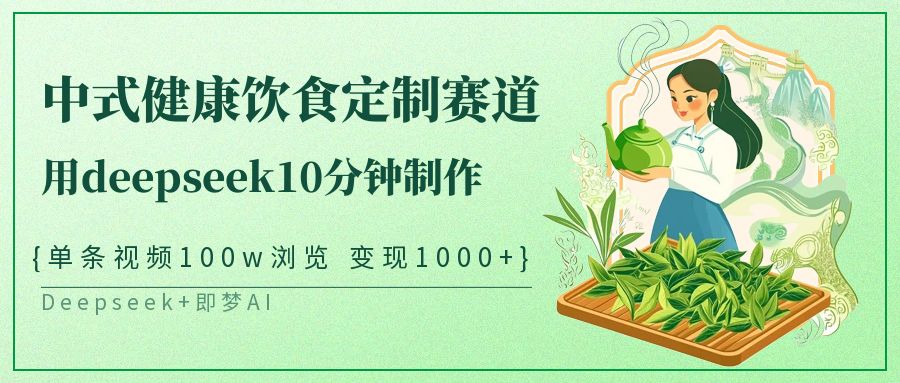爆火中式健康饮食定制赛道，用deepseek10分钟制作单条视频100w浏览变现1000+51轻创基地-网创项目资源站-副业创业项目-电脑手机搞钱项目-网赚项目51轻创基地