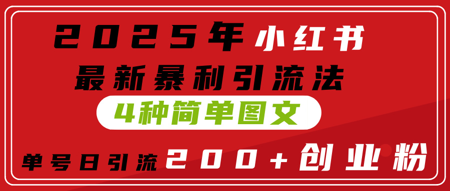 2025年小红书最新暴利引流法，4种简单图文，单号日引流200+创业粉(附无脑抄模板）51轻创基地-网创项目资源站-副业创业项目-电脑手机搞钱项目-网赚项目51轻创基地