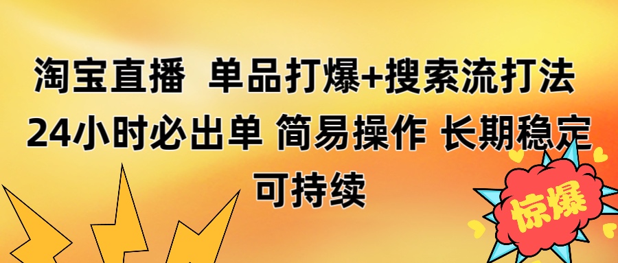 淘宝直播带货 单品打爆+搜索流打法 24小时必出单51轻创基地-网创项目资源站-副业创业项目-电脑手机搞钱项目-网赚项目51轻创基地