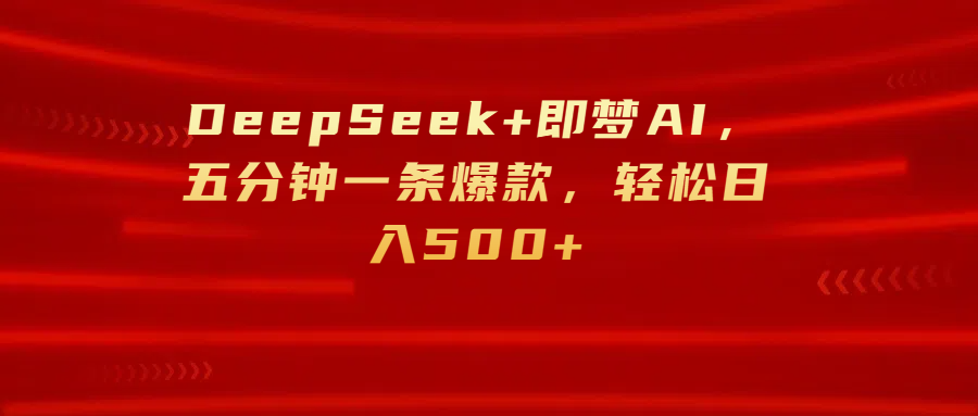 DeepSeek+即梦AI，五分钟一条爆款，轻松日入500+51轻创基地-网创项目资源站-副业创业项目-电脑手机搞钱项目-网赚项目51轻创基地