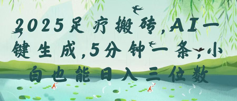 2025足疗搬砖，Ai一键生成，5分钟一条，小白也能日入三位数51轻创基地-网创项目资源站-副业创业项目-电脑手机搞钱项目-网赚项目51轻创基地