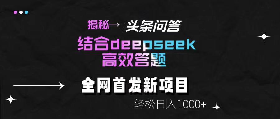 揭秘头条问答新玩法！结合deepseek高效答题，轻松日入1000+51轻创基地-网创项目资源站-副业创业项目-电脑手机搞钱项目-网赚项目51轻创基地