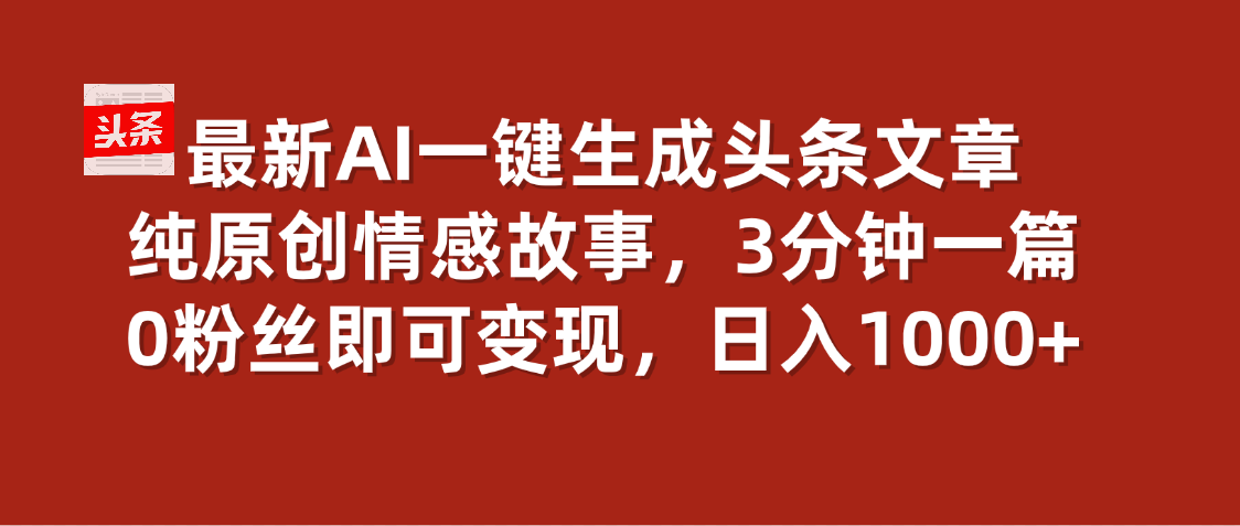 最新AI一键头条原创文章，3分钟一条，0粉丝即可变现，日入1000+51轻创基地-网创项目资源站-副业创业项目-电脑手机搞钱项目-网赚项目51轻创基地