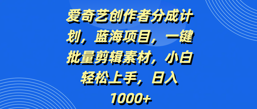 爱奇艺创作者分成计划，蓝海项目，一键批量剪辑素材，小白轻松上手，日入1000+51轻创基地-网创项目资源站-副业创业项目-电脑手机搞钱项目-网赚项目51轻创基地