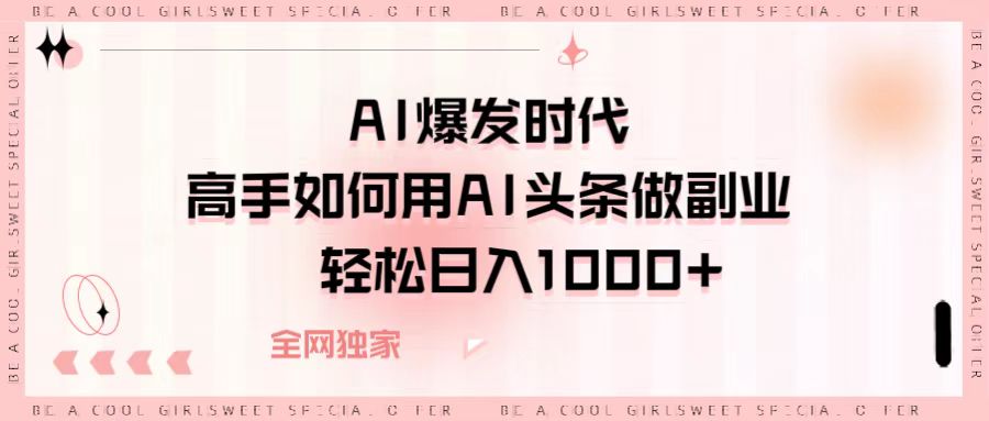 AI爆发时代，高手如何用AI头条做副业，轻松日入1000+51轻创基地-网创项目资源站-副业创业项目-电脑手机搞钱项目-网赚项目51轻创基地