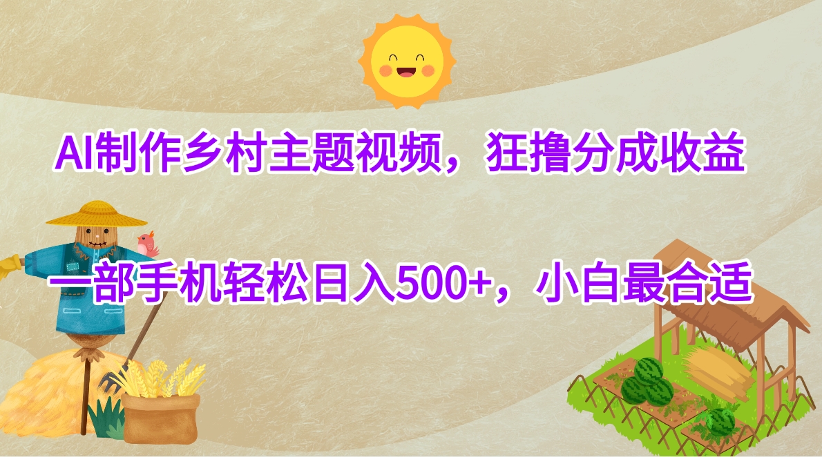 AI制作乡村主题视频，狂撸分成收益，一部手机轻松日入500+，小白最合适51轻创基地-网创项目资源站-副业创业项目-电脑手机搞钱项目-网赚项目51轻创基地