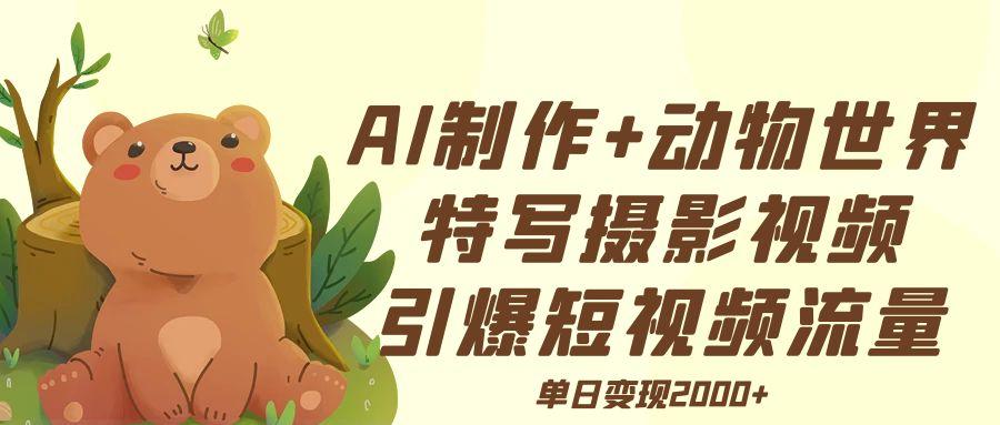 AI制作动物世界特写摄影视频+引爆短视频流量+单日变现2000+51轻创基地-网创项目资源站-副业创业项目-电脑手机搞钱项目-网赚项目51轻创基地