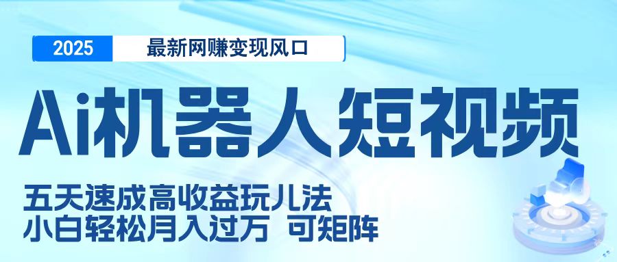 二零二五最新网赚变现风口，Ai 机器人短视频，五天速成高收益玩儿法，小白轻松月入过万，可矩阵51轻创基地-网创项目资源站-副业创业项目-电脑手机搞钱项目-网赚项目51轻创基地