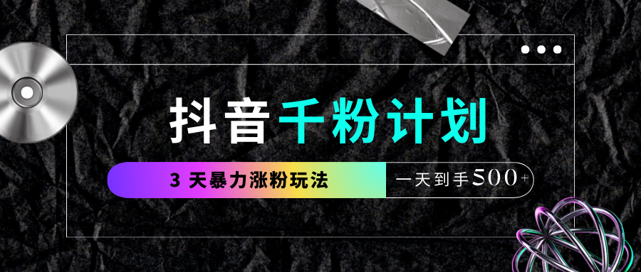 抖音千粉计划，最新玩法三天暴力涨千粉，一天到手500元+51轻创基地-网创项目资源站-副业创业项目-电脑手机搞钱项目-网赚项目51轻创基地