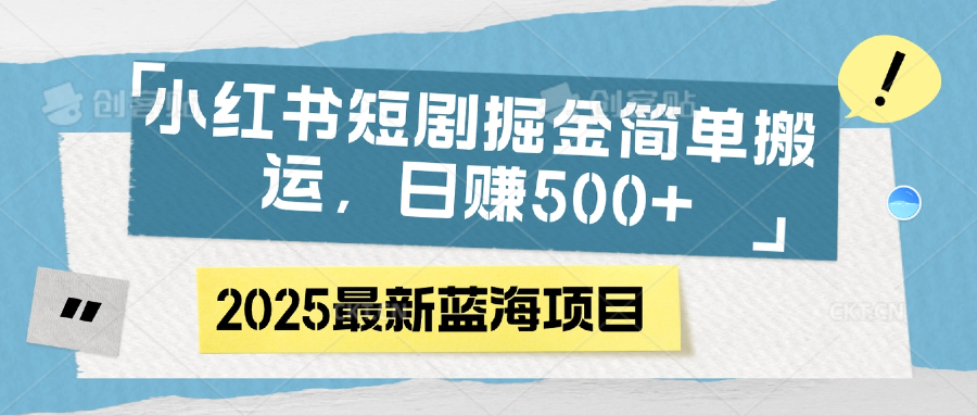 小红书短剧掘金，简单搬运，日赚500+51轻创基地-网创项目资源站-副业创业项目-电脑手机搞钱项目-网赚项目51轻创基地