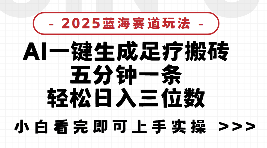 2025足疗搬砖，Ai一键生成，5分钟一条，小白也能日入三位数项目介绍51轻创基地-网创项目资源站-副业创业项目-电脑手机搞钱项目-网赚项目51轻创基地