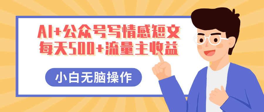 AI+公众号写情感短文，每天500+流量主收益，多号矩阵无脑操作，小白轻松上手，保姆级教程51轻创基地-网创项目资源站-副业创业项目-电脑手机搞钱项目-网赚项目51轻创基地
