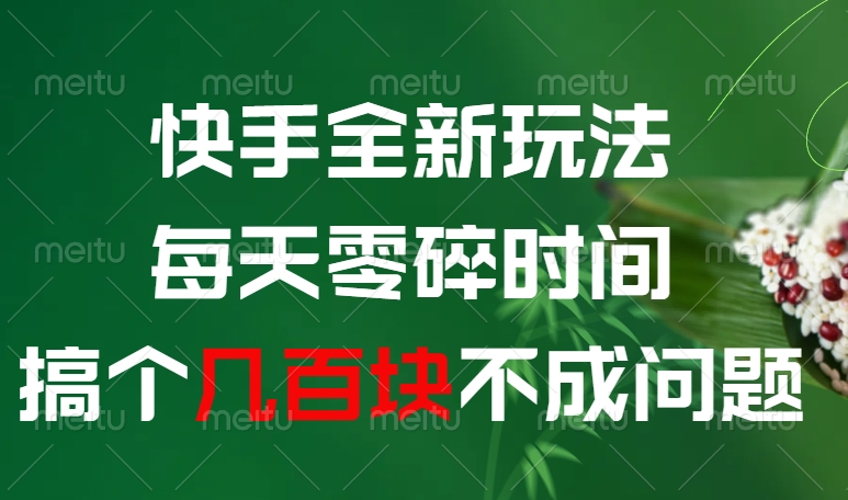 快手全新玩法，每天零碎时间搞个几百块不成问题51轻创基地-网创项目资源站-副业创业项目-电脑手机搞钱项目-网赚项目51轻创基地