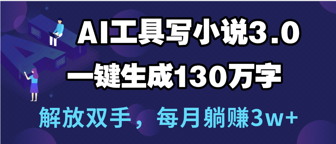 用AI工具写小说3.0，一键生成130万字，解放双手，每月躺赚3w+51轻创基地-网创项目资源站-副业创业项目-电脑手机搞钱项目-网赚项目51轻创基地
