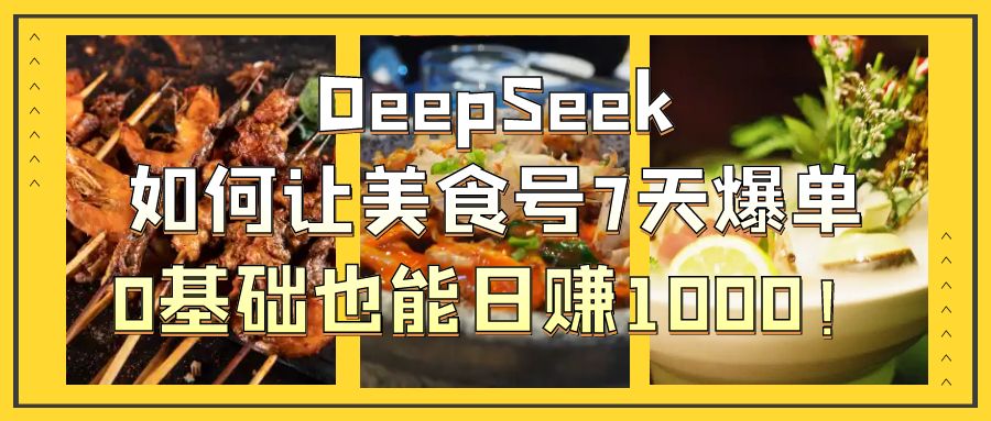 DeepSeek如何让美食号7天爆单，0基础也能日赚1000！51轻创基地-网创项目资源站-副业创业项目-电脑手机搞钱项目-网赚项目51轻创基地