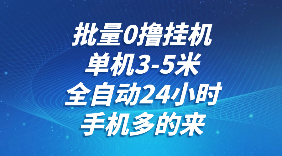 批量0撸全自动挂机，单机3-5米，全自动24小时，手机多的来，不养鸡，无风控，无网络限制51轻创基地-网创项目资源站-副业创业项目-电脑手机搞钱项目-网赚项目51轻创基地