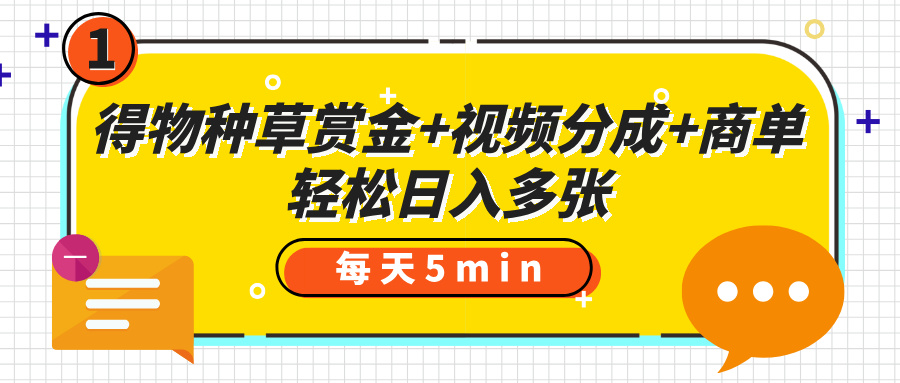 得物种草赏金+视频分成+商单，每天五分钟，轻松日入多张51轻创基地-网创项目资源站-副业创业项目-电脑手机搞钱项目-网赚项目51轻创基地