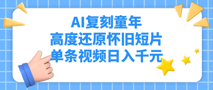AI复刻童年，高度还原怀旧短片，单条视频日入千元51轻创基地-网创项目资源站-副业创业项目-电脑手机搞钱项目-网赚项目51轻创基地