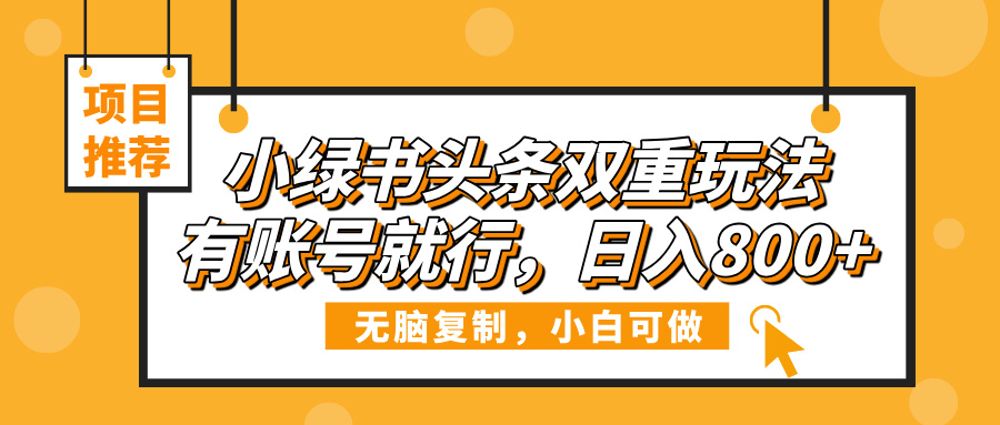 小绿书头条双重玩法，有账号就行，日入800+51轻创基地-网创项目资源站-副业创业项目-电脑手机搞钱项目-网赚项目51轻创基地