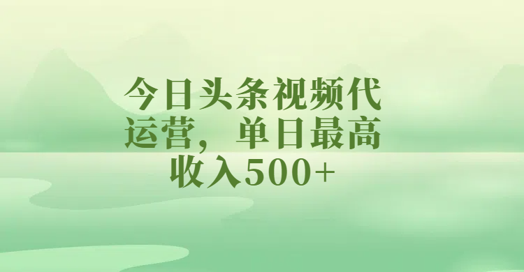 今日头条视频代运营，单日最高收入500+51轻创基地-网创项目资源站-副业创业项目-电脑手机搞钱项目-网赚项目51轻创基地