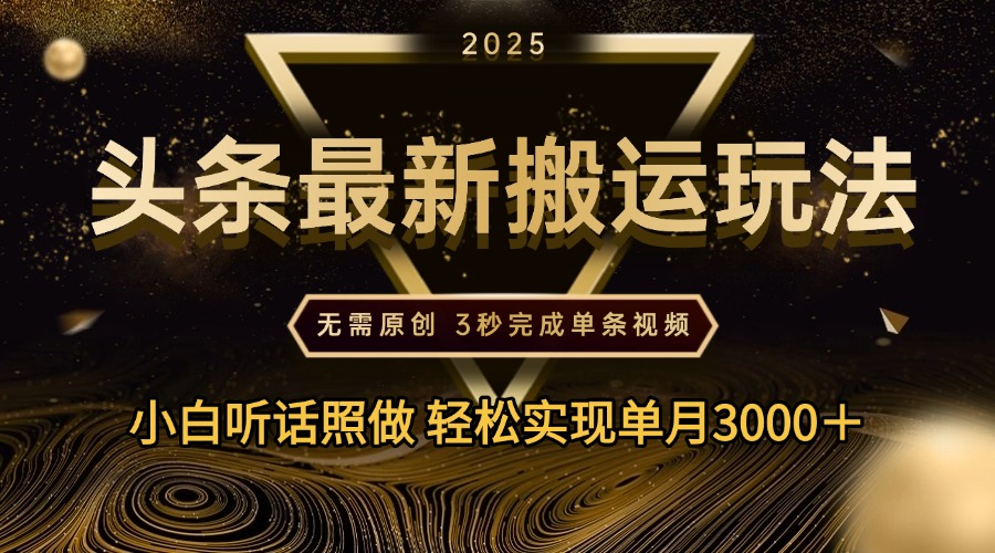 2025年今日头条最新搬运玩法，无需原创3秒完成视频轻松实现单月3000＋51轻创基地-网创项目资源站-副业创业项目-电脑手机搞钱项目-网赚项目51轻创基地