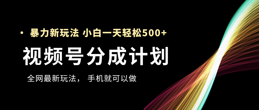 视频号分成计划，全网最暴力玩法，新手一天也能轻松500+51轻创基地-网创项目资源站-副业创业项目-电脑手机搞钱项目-网赚项目51轻创基地