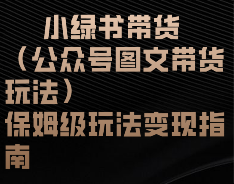 小绿书带货（公众号图文带货玩法）保姆级玩法变现指南51轻创基地-网创项目资源站-副业创业项目-电脑手机搞钱项目-网赚项目51轻创基地